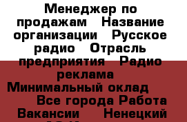 Менеджер по продажам › Название организации ­ Русское радио › Отрасль предприятия ­ Радио реклама › Минимальный оклад ­ 15 000 - Все города Работа » Вакансии   . Ненецкий АО,Индига п.